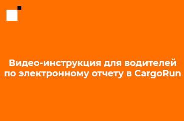 Видео-инструкция для водителей по электронному отчету в CargoRun